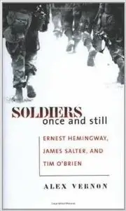 Soldiers Once and Still: Ernest Hemingway, James Salter, and Tim O'Brien by Alex Vernon