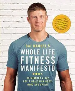 Dai Manuel's Whole Life Fitness Manifesto: 30 Minutes a Day for a Healthier Body, Mind and Spirit