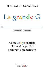 La grande G. Come Google domina il mondo e perché dovremmo preoccuparci - Siva Vaidhyanathan