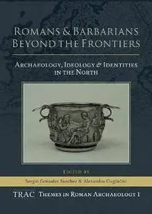Romans and Barbarians Beyond the Frontiers : Archaeology, Ideology and Identities in the North