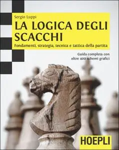 Sergio Luppi - La logica degli scacchi. Fondamenti, strategia, tecnica e tattica della partita (Repost)