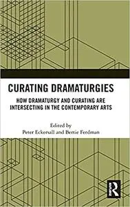 Curating Dramaturgies: How Dramaturgy and Curating are Intersecting in the Contemporary Arts