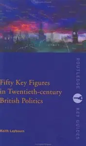 Keith Laybourn - Fifty Key Figures in Twentieth-Century British Politics (Routledge Key Guides)