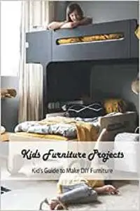 Kids Furniture Projects: Kid’s Guide to Make DIY Furniture: Crafts for Kids