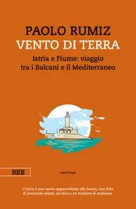 Paolo Rumiz - Vento di terra. Istria e Fiume: viaggio tra i Balcani e il Mediterraneo