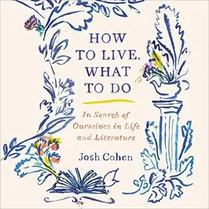 How to Live. What to Do: In Search of Ourselves in Life and Literature [Audiobook] (Repost)