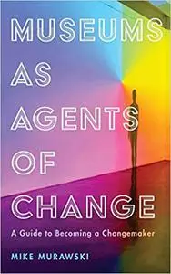 Museums as Agents of Change: A Guide to Becoming a Changemaker