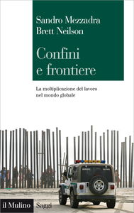 Confini e frontiere. La moltiplicazione del lavoro nel mondo globale - Sandro Mezzadra & Brett Ne...