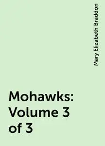 «Mohawks: Volume 3 of 3» by Mary Elizabeth Braddon