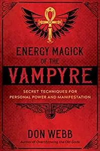 Energy Magick of the Vampyre: Secret Techniques for Personal Power and Manifestation