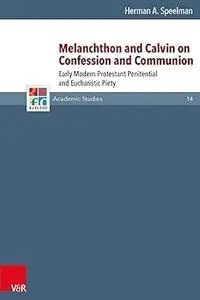 Melanchthon and Calvin on Confession and Communion: Early Modern Protestant Penitential and Eucharistic Piety (Refo500 A