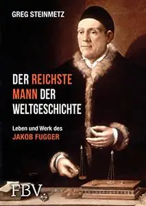 Der reichste Mann der Weltgeschichte: Leben und Werk des Jakob Fugger