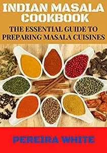 Indian Masala Cookbook: The Essential Guide To Preparing Masala Cuisines