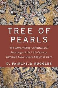 Tree of Pearls: The Extraordinary Architectural Patronage of the 13th-Century Egyptian Slave-Queen Shajar al-Durr