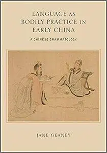 Language as Bodily Practice in Early China: A Chinese Grammatology