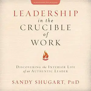 Leadership in the Crucible of Work: Discovering the Interior Life of an Authentic Leader [Audiobook]