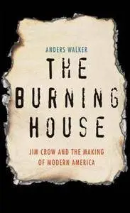 The Burning House : Jim Crow and the Making of Modern America