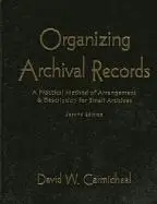Organizing Archival Records: A Practical Method of Arrangement and Description for Small Archives