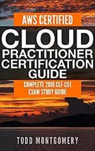 AWS Certified Cloud Practitioner Certification Guide: Complete 2018 CLF-C01 Exam Study Guide