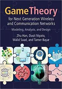 Game Theory for Next Generation Wireless and Communication Networks: Modeling, Analysis, and Design