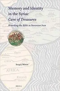 Memory and Identity in the Syriac Cave of Treasures Rewriting the Bible in Sasanian Iran