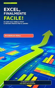 EXCEL FINALMENTE FACILE: Da zero alle tabelle pivot: il metodo pratico per il lavoro con 50 esercizi reali e file Excel con