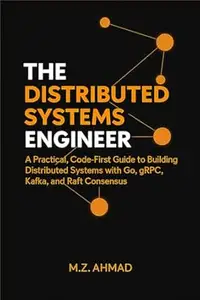 The Distributed Systems Engineer: A Practical, Code-First Guide to Building Distributed Systems with Go, gRPC, Kafka, and Raft