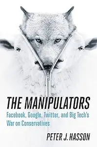 The Manipulators: Facebook, Google, Twitter, and Big Tech's War on Conservatives