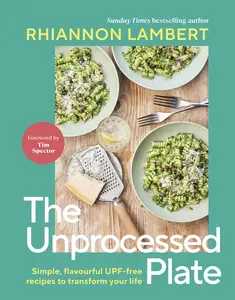 The Unprocessed Plate: Simple, Flavourful UPF-free Recipes to Transform Your Life