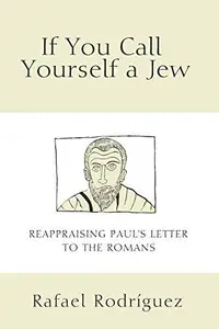 If You Call Yourself a Jew : Reappraising Paul’s Letter to the Romans