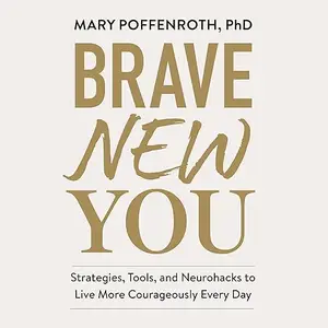 Brave New You: Strategies, Tools, and Neurohacks to Live More Courageously Every Day [Audiobook]