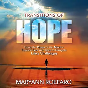 Transitions of Hope: Using the Power of the Mind to Replace Fear with Love to Navigate Life's Challenges [Audiobook]