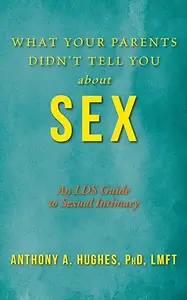 What Your Parents Didn't Tell You about Sex: An LDS Guide to Sexual Intimacy