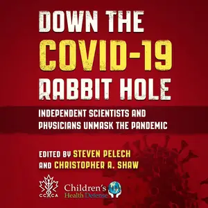 Down the Covid-19 Rabbit Hole: Independent Scientists and Physicians Unmask the Pandemic [Audiobook]