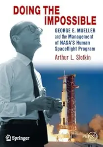 Doing the Impossible: George E. Mueller & the Management of NASA's Human Spaceflight Program