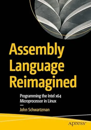Assembly Language Reimagined Programming the Intel x64 Microprocessor in Linux