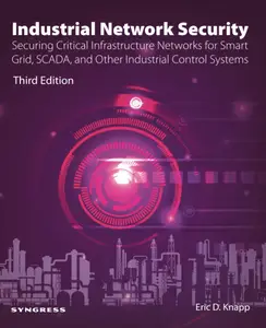 Industrial Network Security: Securing Critical Infrastructure Networks for Smart Grid, SCADA, and Other, 3rd Edition