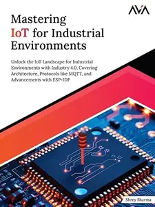 Mastering IoT For Industrial Environments: Unlock the IoT Landscape for Industrial Environments with Industry 4.0