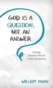 God Is a Question, Not an Answer: Finding Common Ground in Our Uncertainty