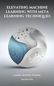 Elevating Machine Learning with Meta Learning Techniques with Python (Mastering Machine Learning)