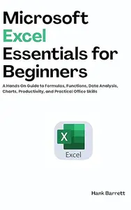 Microsoft Excel Essentials For Beginners: A Hands On Guide to Formulas, Functions, Data Analysis, Charts, Productivity