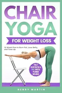 Chair Yoga For Weight Loss: 12-Week Program to REALLY Burn Fat, Lose Belly and Tone Muscles with Gentle, Low-Impact Seated