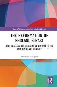 The Reformation of England's Past: John Foxe and the Revision of History in the Late Sixteenth Century