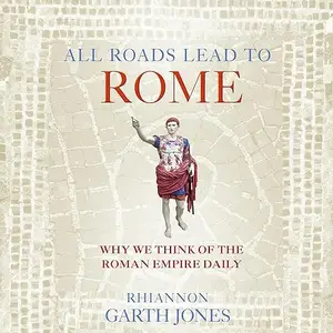 All Roads Lead to Rome: Why We Think about the Roman Empire Daily [Audiobook]