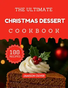 The Ultimate Christmas Dessert Cookbook : Mouthwatering Christmas Recipes for Every Skill Level
