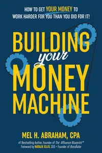 Building Your Money Machine: How to Get Your Money to Work Harder for You Than You Did for It!