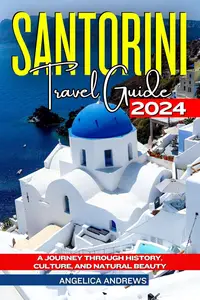 Santorini Travel Guide 2024: A Journey through History, Culture and Natural Beauty