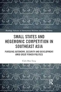 Small States and Hegemonic Competition in Southeast Asia: Pursuing Autonomy, Security and Development amid Great Power P