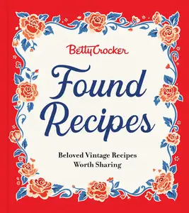 Betty Crocker Found Recipes: Beloved Vintage Recipes Worth Sharing: The Heartwarming Cookbook with Classic Recipes