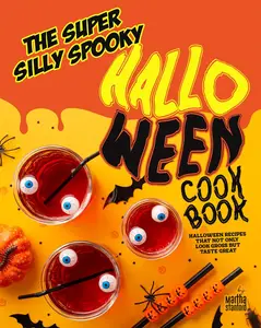 The Super Silly Spooky Halloween Cookbook: Halloween Recipes That Not Only Look Gross But Taste Great